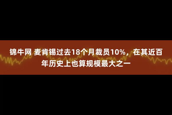 锦牛网 麦肯锡过去18个月裁员10%，在其近百年历史上也算规模最大之一