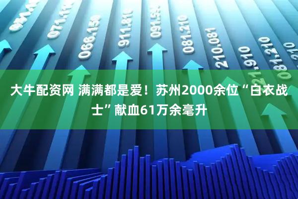 大牛配资网 满满都是爱！苏州2000余位“白衣战士”献血61万余毫升