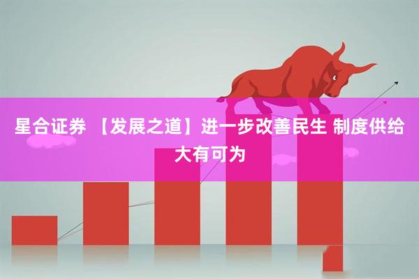 星合证券 【发展之道】进一步改善民生 制度供给大有可为