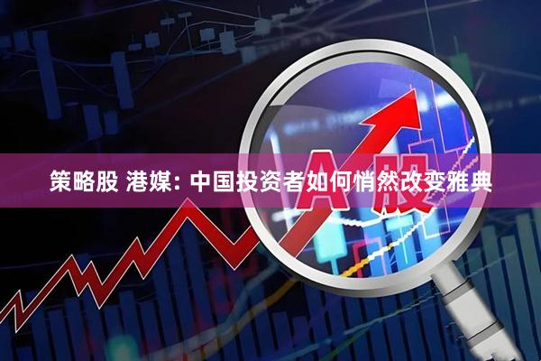策略股 港媒: 中国投资者如何悄然改变雅典