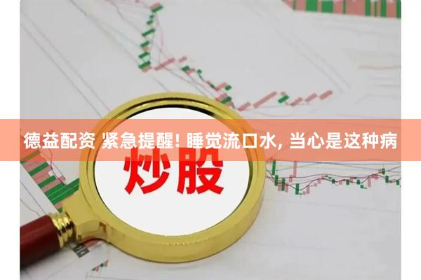 德益配资 紧急提醒! 睡觉流口水, 当心是这种病