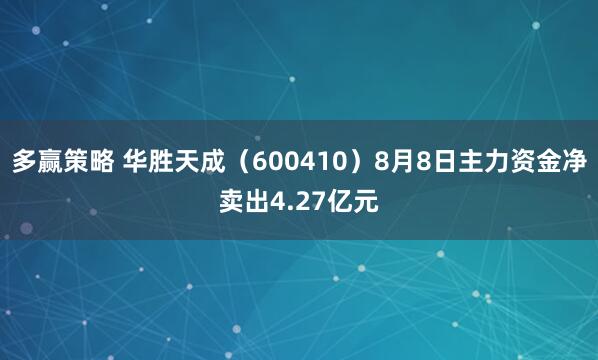 多赢策略 华胜天成（600410）8月8日主力资金净卖出4.27亿元